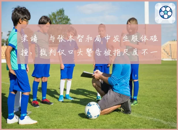 梁靖崑与张本智和局中发生肢体碰撞，裁判仅口头警告被指尺度不一