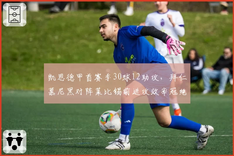 凯恩德甲首赛季30球12助攻，拜仁慕尼黑对阵莱比锡前进攻效率冠绝欧洲