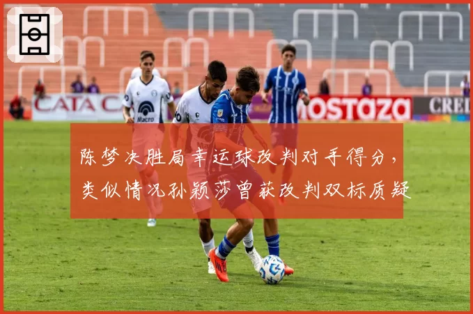 陈梦决胜局幸运球改判对手得分，类似情况孙颖莎曾获改判双标质疑