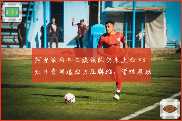 阿尔派两年三换领队仍未止血 vs 红牛青训造血力压群雄，管理层动荡高下立判