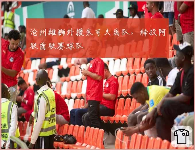 沧州雄狮外援朱可夫离队，转投阿联酋联赛球队