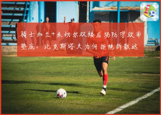 骑士加兰+米切尔双矮后场防守效率垫底，比克斯塔夫为何拒绝拆散这对组合？