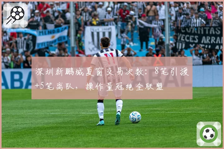 深圳新鹏城夏窗交易次数：8笔引援+5笔离队，操作量冠绝全联盟