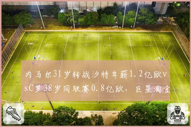 内马尔31岁转战沙特年薪1.2亿欧vsC罗38岁同联赛0.8亿欧，巨星淘金趋势与竞技价值失衡