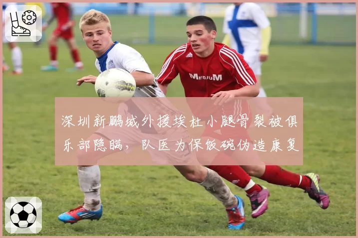 深圳新鹏城外援埃杜小腿骨裂被俱乐部隐瞒，队医为保饭碗伪造康复报告