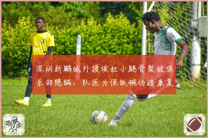 深圳新鹏城外援埃杜小腿骨裂被俱乐部隐瞒，队医为保饭碗伪造康复报告