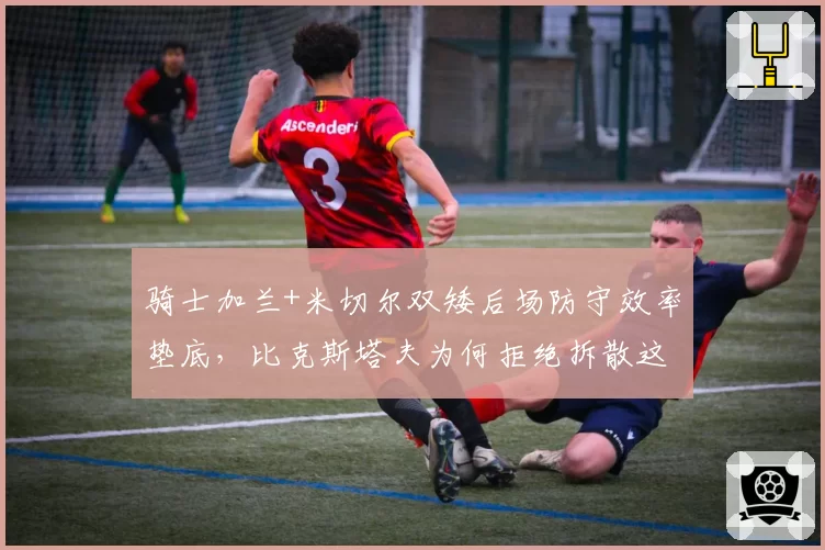 骑士加兰+米切尔双矮后场防守效率垫底，比克斯塔夫为何拒绝拆散这对组合？