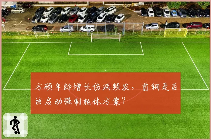 方硕年龄增长伤病频发，首钢是否该启动强制轮休方案？