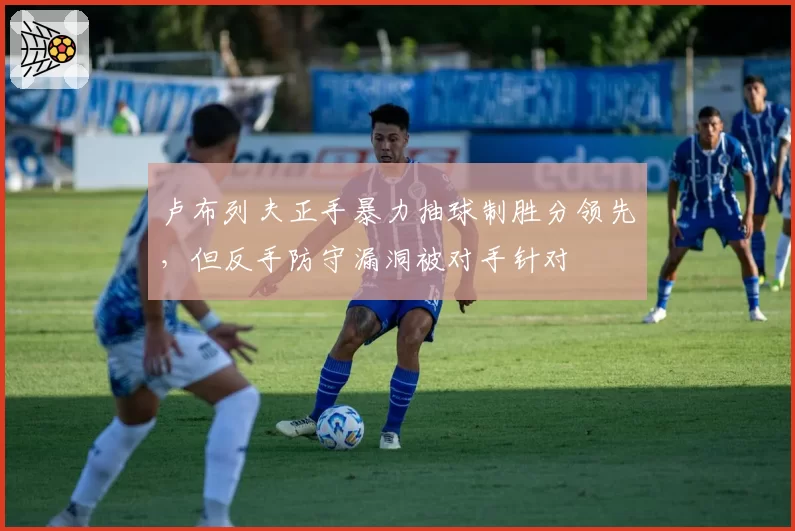 卢布列夫正手暴力抽球制胜分领先，但反手防守漏洞被对手针对